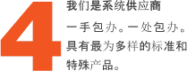 我们是系统供应商   一手包办。一处包办。具有最为多样的标准和特殊产品。 4