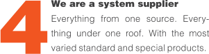 We are a system supplier  Everything from one source. Every-thing under one roof. With the most varied standard and special products. 4