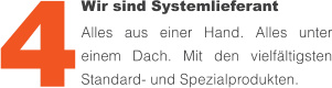 Wir sind Systemlieferant  Alles aus einer Hand. Alles unter einem Dach. Mit den vielfältigsten Standard- und Spezialprodukten. 4