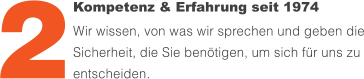 Kompetenz & Erfahrung seit 1974  Wir wissen, von was wir sprechen und geben die Sicherheit, die Sie benötigen, um sich für uns zu entscheiden. 2